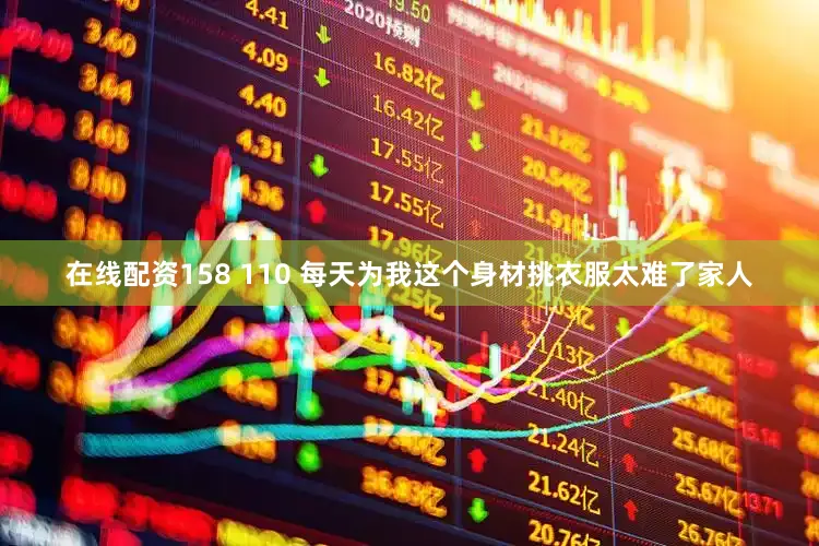 在线配资158 110 每天为我这个身材挑衣服太难了家人