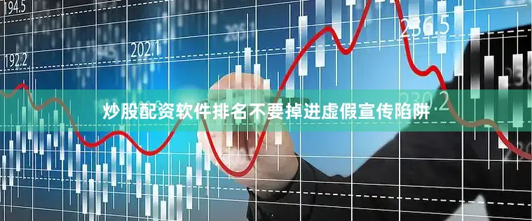 炒股配资软件排名不要掉进虚假宣传陷阱