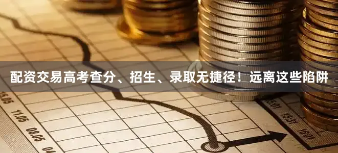 配资交易高考查分、招生、录取无捷径！远离这些陷阱