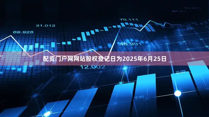 配资门户网网站股权登记日为2025年6月25日