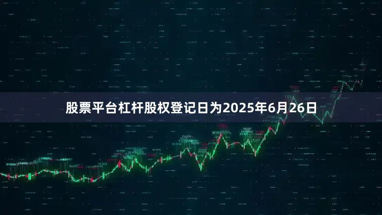 股票平台杠杆股权登记日为2025年6月26日