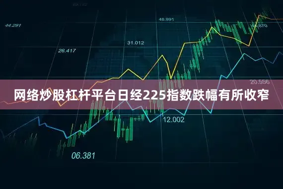 网络炒股杠杆平台日经225指数跌幅有所收窄