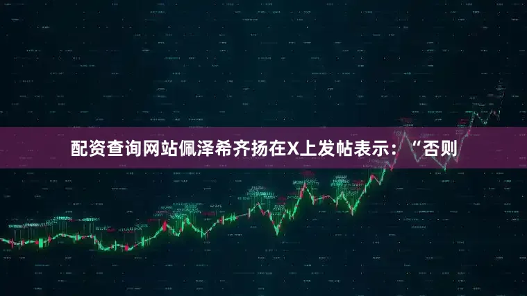 配资查询网站　　佩泽希齐扬在X上发帖表示：“否则
