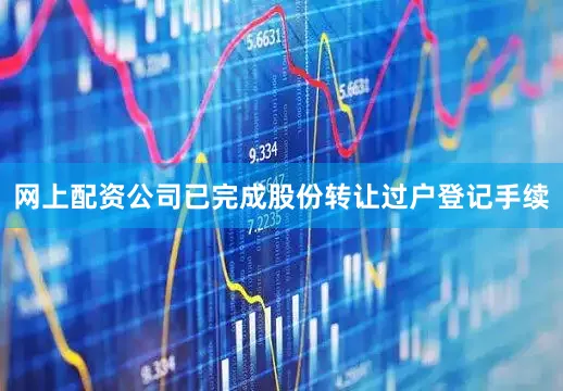网上配资公司已完成股份转让过户登记手续
