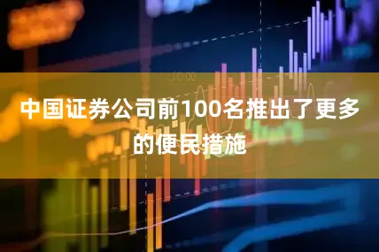 中国证券公司前100名推出了更多的便民措施
