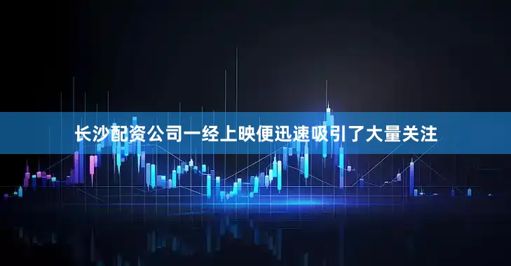长沙配资公司一经上映便迅速吸引了大量关注