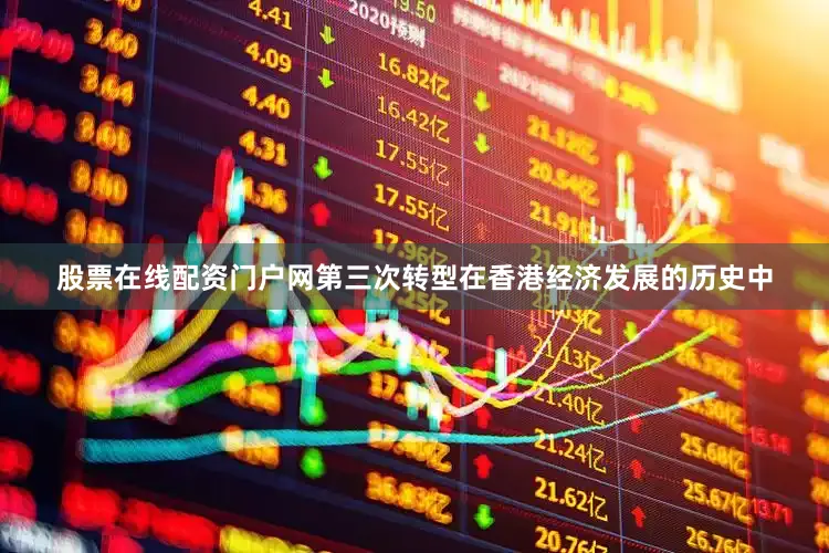 股票在线配资门户网第三次转型在香港经济发展的历史中