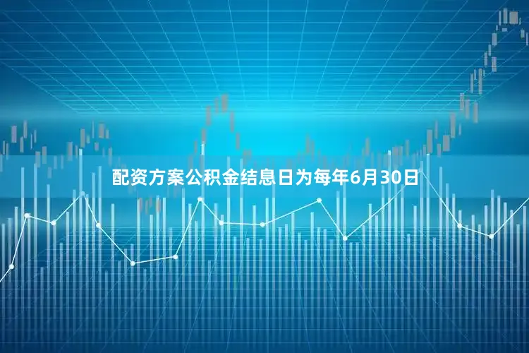 配资方案公积金结息日为每年6月30日
