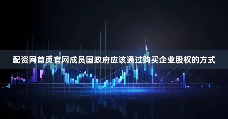 配资网首页官网成员国政府应该通过购买企业股权的方式