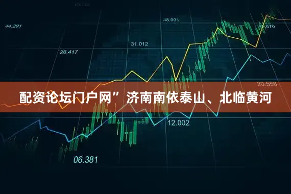 配资论坛门户网” 济南南依泰山、北临黄河