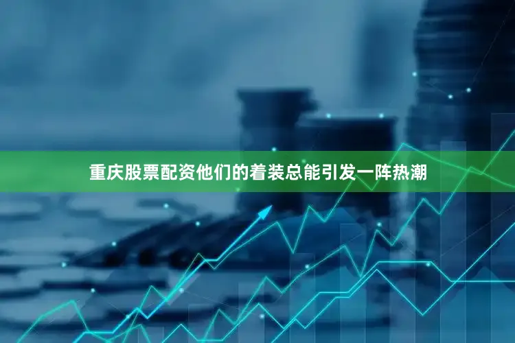 重庆股票配资他们的着装总能引发一阵热潮