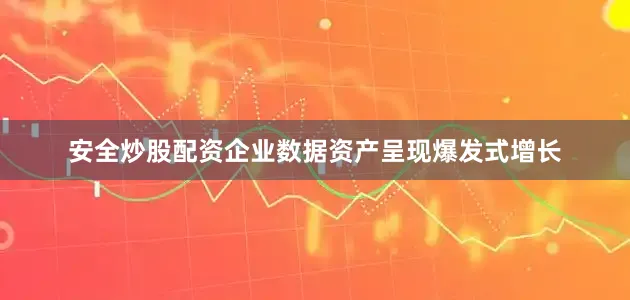 安全炒股配资企业数据资产呈现爆发式增长