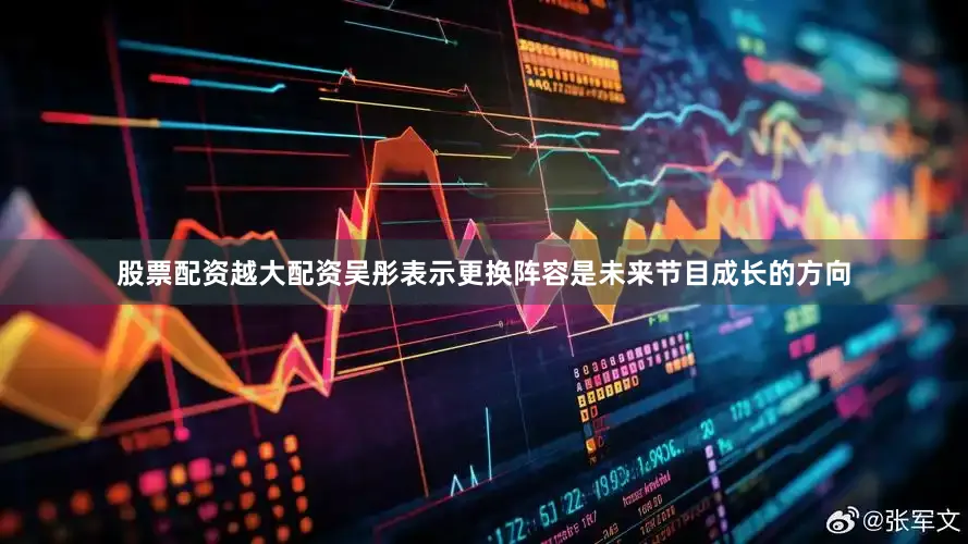 股票配资越大配资吴彤表示更换阵容是未来节目成长的方向