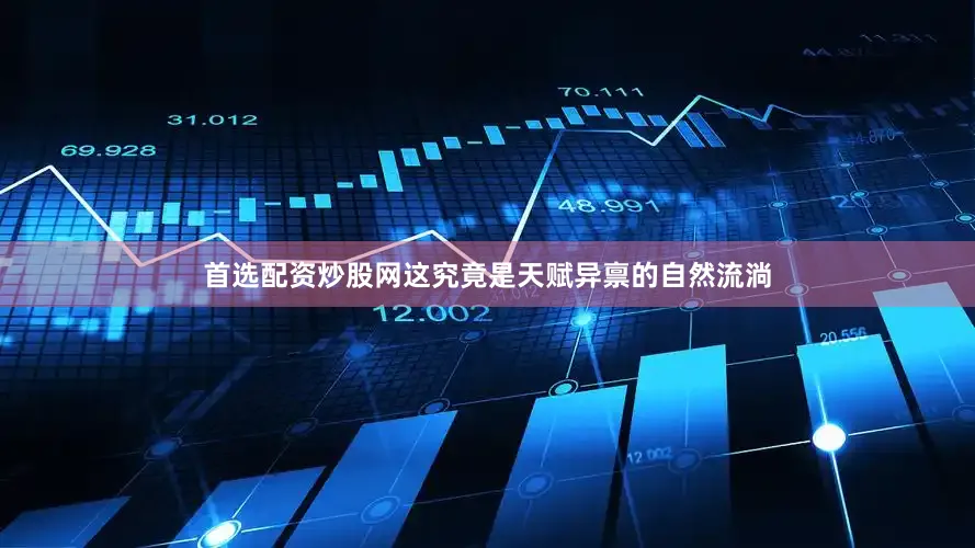 首选配资炒股网这究竟是天赋异禀的自然流淌
