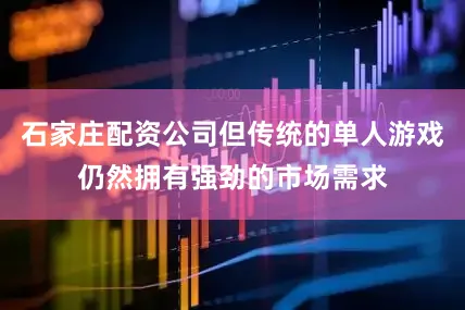 石家庄配资公司但传统的单人游戏仍然拥有强劲的市场需求