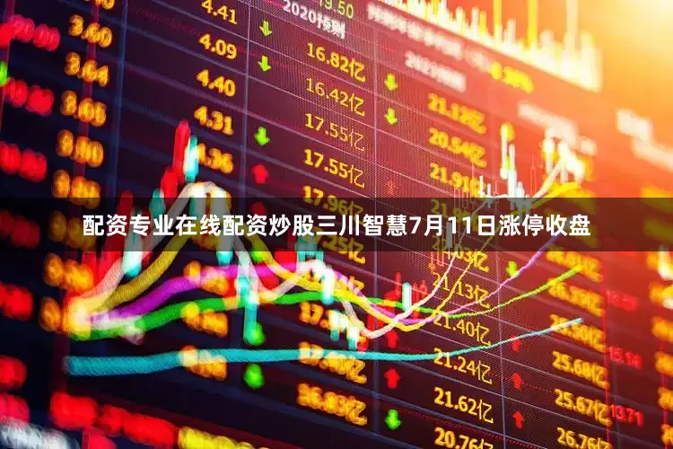配资专业在线配资炒股三川智慧7月11日涨停收盘