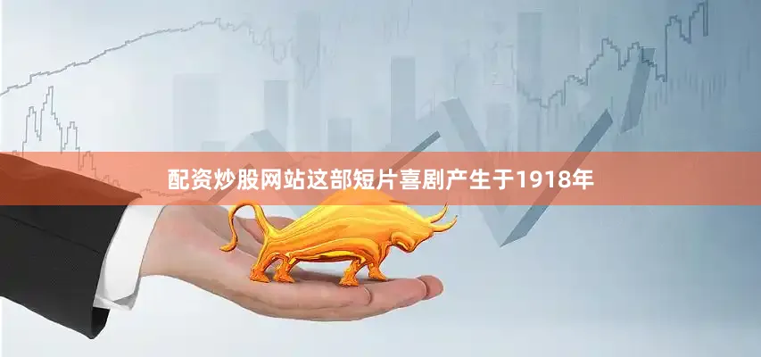 配资炒股网站这部短片喜剧产生于1918年
