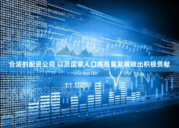 合法的配资公司 以及国家人口高质量发展做出积极贡献