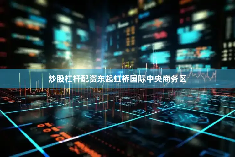 炒股杠杆配资东起虹桥国际中央商务区