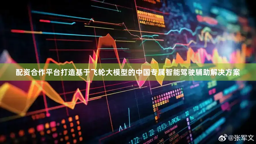 配资合作平台打造基于飞轮大模型的中国专属智能驾驶辅助解决方案