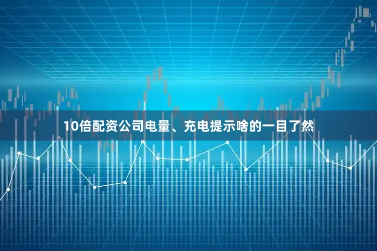 10倍配资公司电量、充电提示啥的一目了然