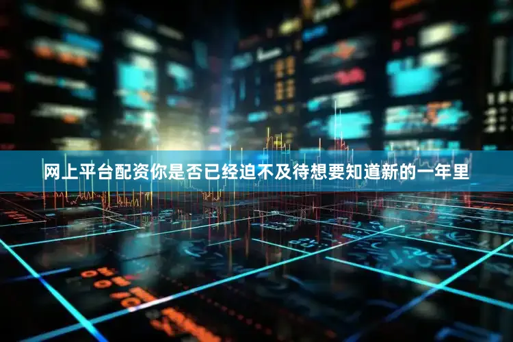 网上平台配资你是否已经迫不及待想要知道新的一年里