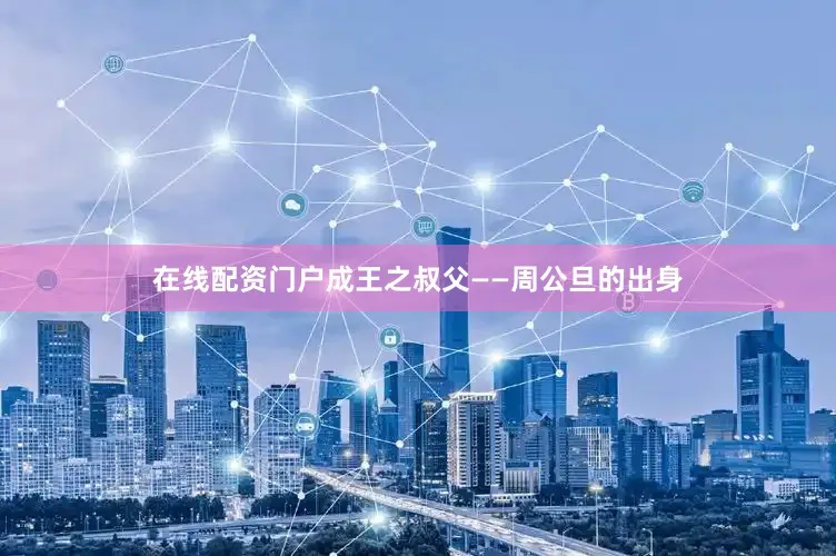 在线配资门户成王之叔父——周公旦的出身