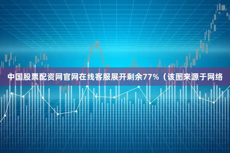 中国股票配资网官网在线客服展开剩余77%（该图来源于网络