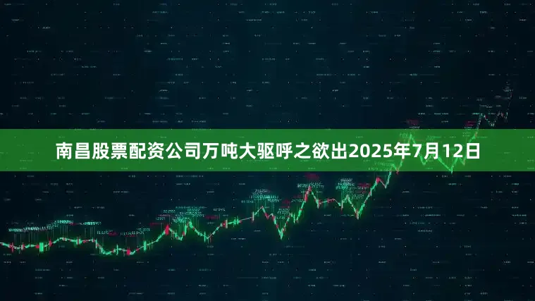 南昌股票配资公司万吨大驱呼之欲出2025年7月12日