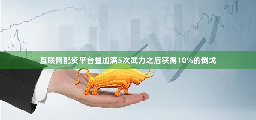 互联网配资平台叠加满5次武力之后获得10%的倒戈