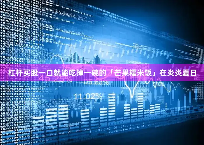 杠杆买股一口就能吃掉一碗的「芒果糯米饭」在炎炎夏日