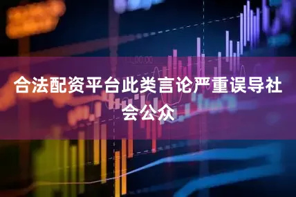 合法配资平台此类言论严重误导社会公众