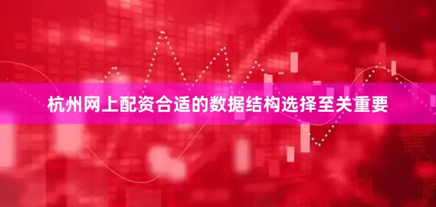 杭州网上配资合适的数据结构选择至关重要