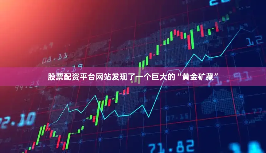 股票配资平台网站发现了一个巨大的“黄金矿藏”