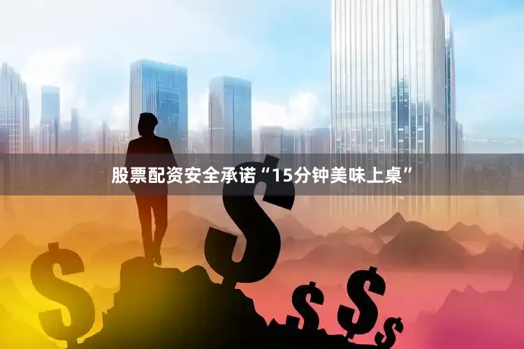股票配资安全承诺“15分钟美味上桌”