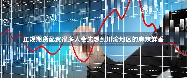 正规期货配资很多人会先想到川渝地区的麻辣鲜香