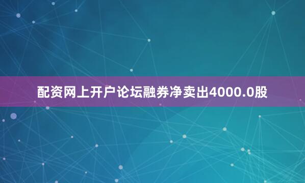 配资网上开户论坛融券净卖出4000.0股