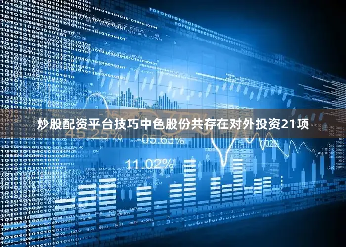 炒股配资平台技巧中色股份共存在对外投资21项
