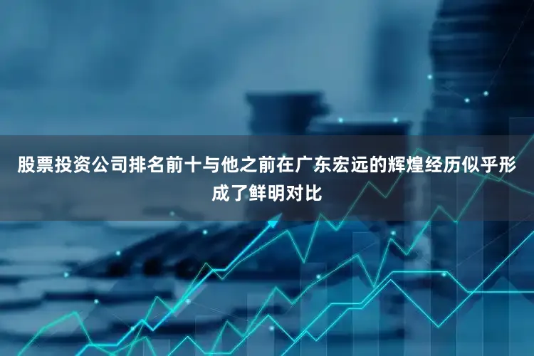 股票投资公司排名前十与他之前在广东宏远的辉煌经历似乎形成了鲜明对比
