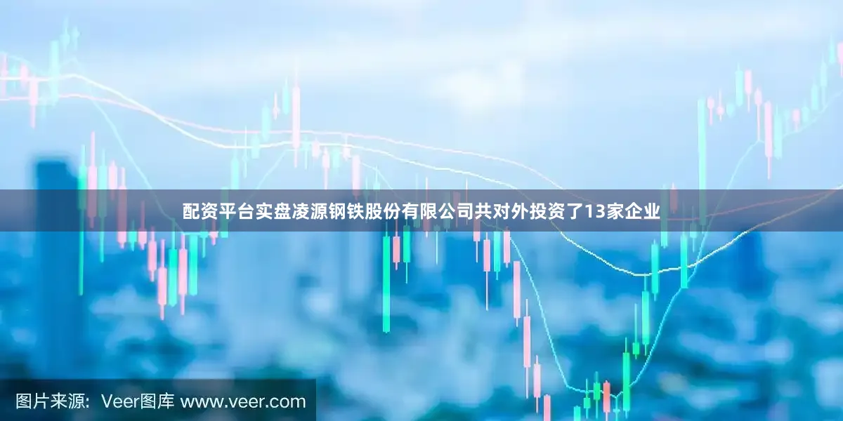 配资平台实盘凌源钢铁股份有限公司共对外投资了13家企业