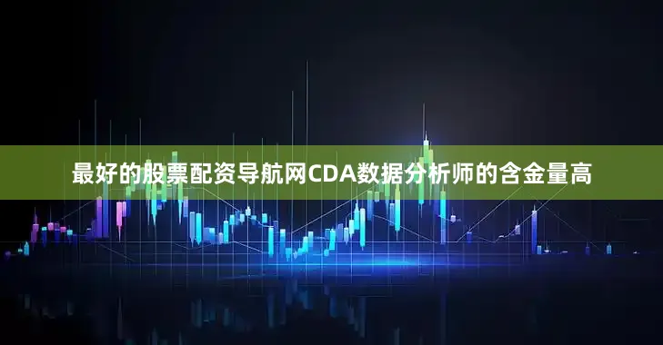 最好的股票配资导航网CDA数据分析师的含金量高