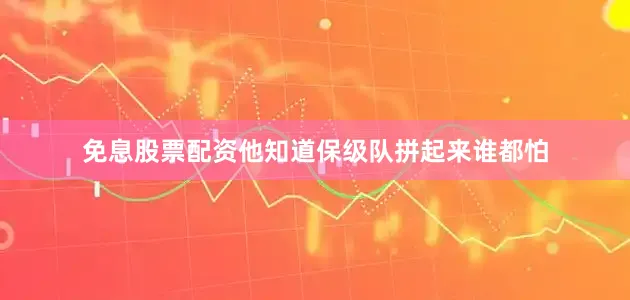 免息股票配资他知道保级队拼起来谁都怕