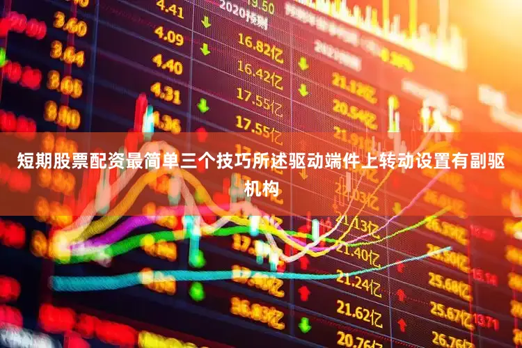 短期股票配资最简单三个技巧所述驱动端件上转动设置有副驱机构