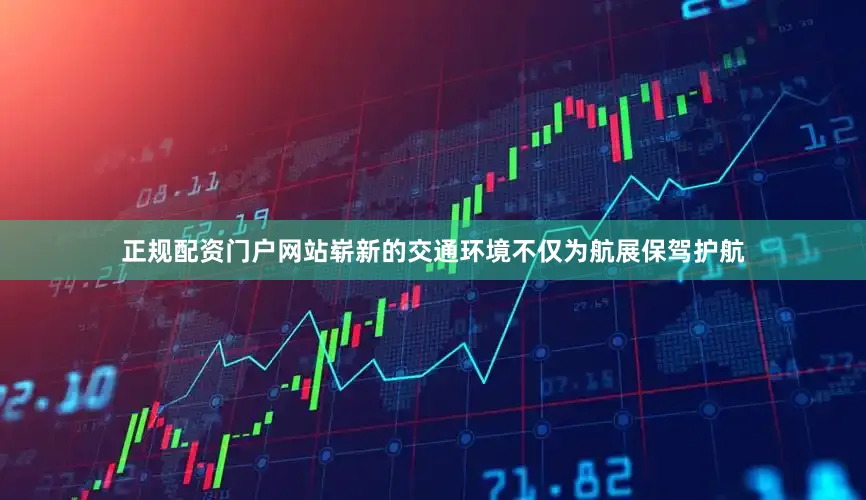 正规配资门户网站崭新的交通环境不仅为航展保驾护航