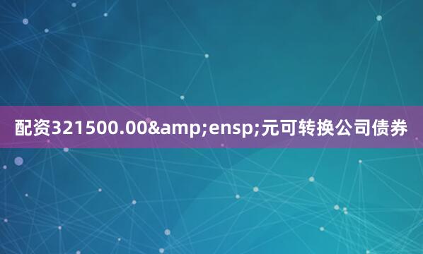 配资321500.00&ensp;元可转换公司债券