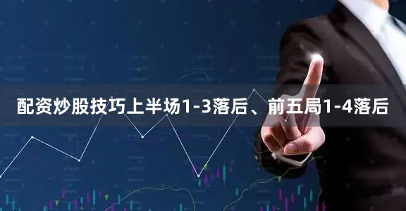 配资炒股技巧上半场1-3落后、前五局1-4落后