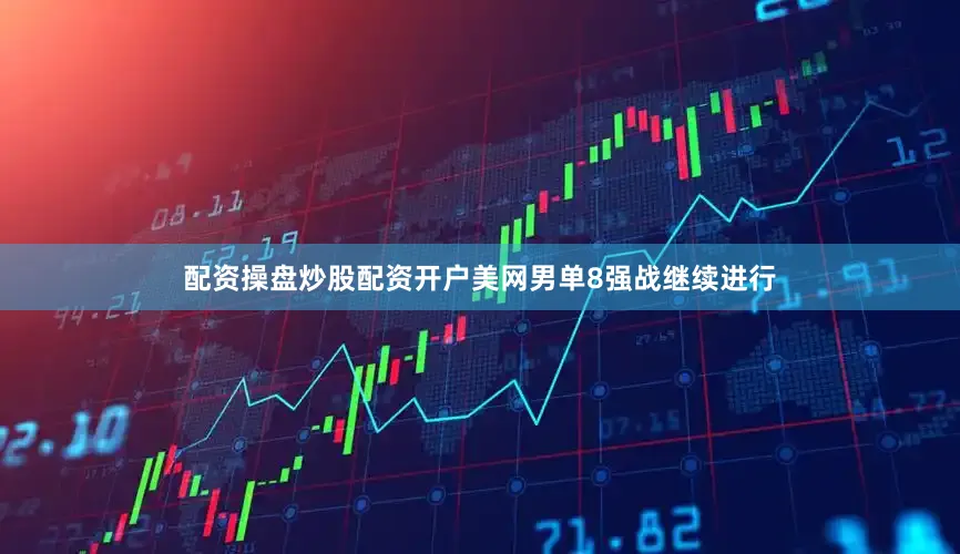配资操盘炒股配资开户美网男单8强战继续进行