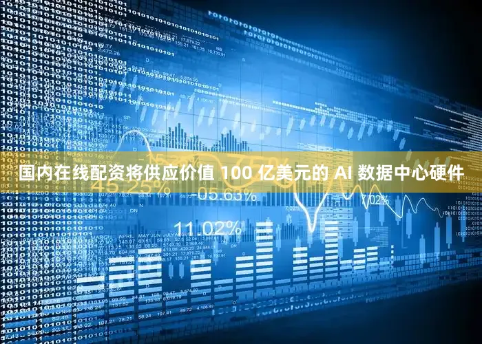 国内在线配资将供应价值 100 亿美元的 AI 数据中心硬件