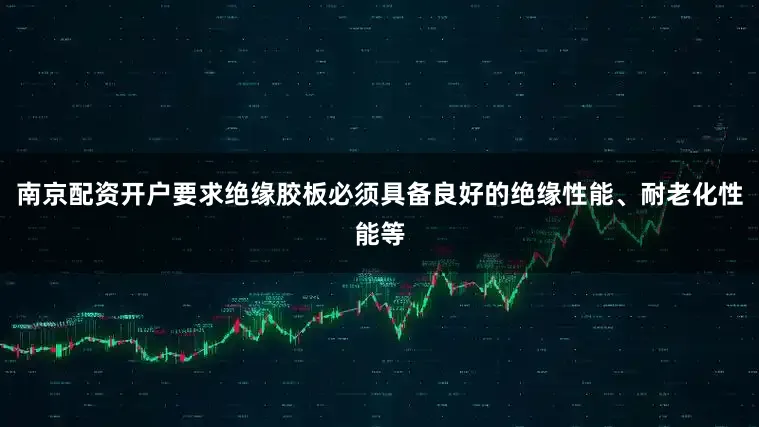南京配资开户要求绝缘胶板必须具备良好的绝缘性能、耐老化性能等