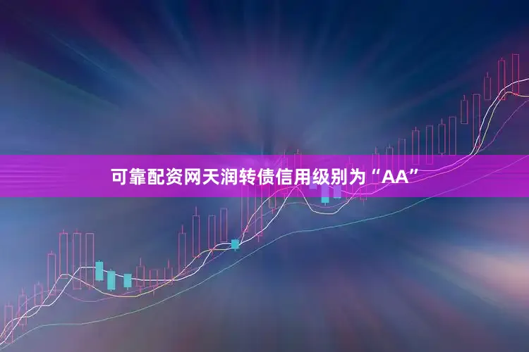 可靠配资网天润转债信用级别为“AA”